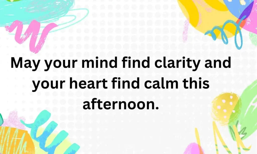 May your mind find clarity and your heart find calm this afternoon.